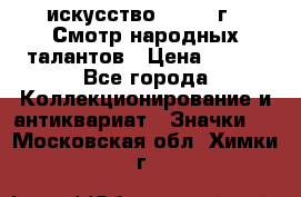 1.1) искусство : 1972 г - Смотр народных талантов › Цена ­ 149 - Все города Коллекционирование и антиквариат » Значки   . Московская обл.,Химки г.